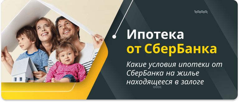 условия ипотеки от СберБанка на жилье находящееся в залоге